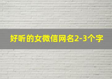 好听的女微信网名2-3个字