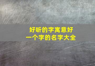 好听的字寓意好一个字的名字大全