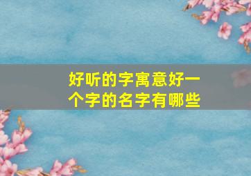 好听的字寓意好一个字的名字有哪些