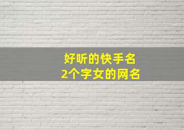 好听的快手名2个字女的网名