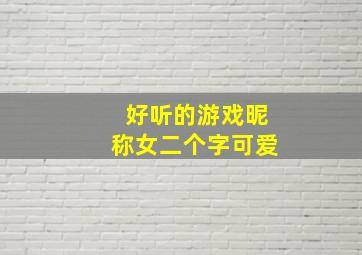 好听的游戏昵称女二个字可爱