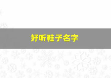 好听鞋子名字