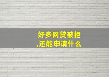 好多网贷被拒,还能申请什么