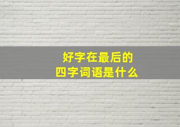 好字在最后的四字词语是什么