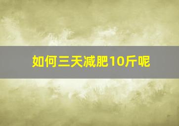 如何三天减肥10斤呢