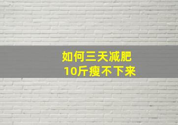 如何三天减肥10斤瘦不下来