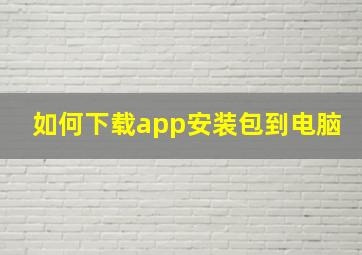 如何下载app安装包到电脑