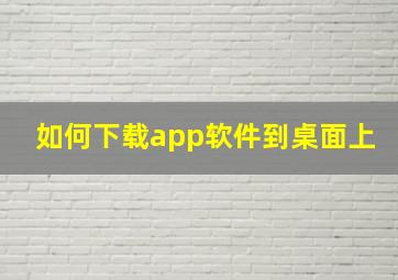 如何下载app软件到桌面上