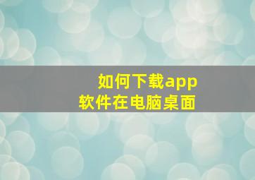 如何下载app软件在电脑桌面