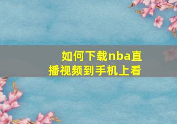 如何下载nba直播视频到手机上看