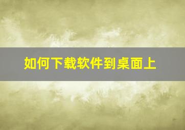 如何下载软件到桌面上