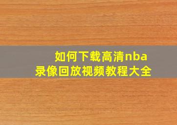 如何下载高清nba录像回放视频教程大全