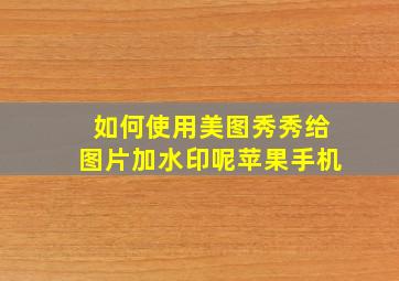 如何使用美图秀秀给图片加水印呢苹果手机