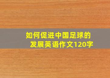 如何促进中国足球的发展英语作文120字