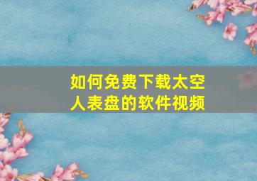 如何免费下载太空人表盘的软件视频