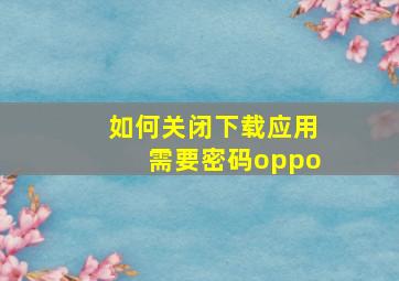 如何关闭下载应用需要密码oppo