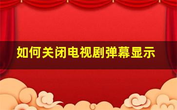 如何关闭电视剧弹幕显示