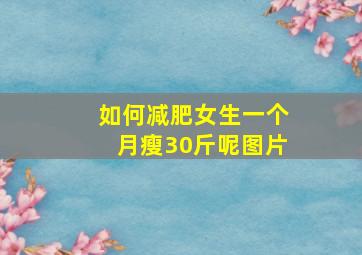 如何减肥女生一个月瘦30斤呢图片