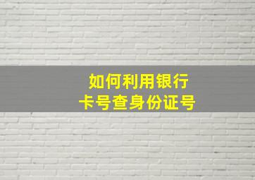 如何利用银行卡号查身份证号