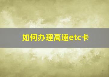 如何办理高速etc卡