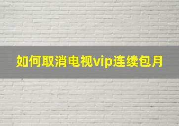 如何取消电视vip连续包月