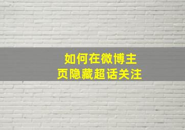 如何在微博主页隐藏超话关注