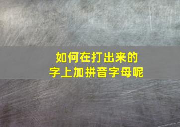 如何在打出来的字上加拼音字母呢