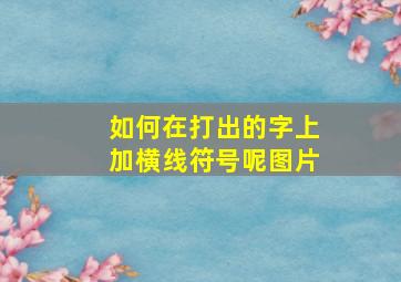 如何在打出的字上加横线符号呢图片