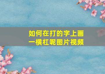 如何在打的字上画一横杠呢图片视频