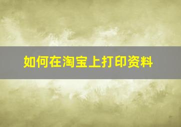 如何在淘宝上打印资料