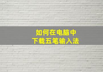 如何在电脑中下载五笔输入法