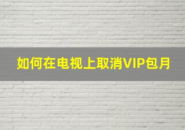 如何在电视上取消VIP包月