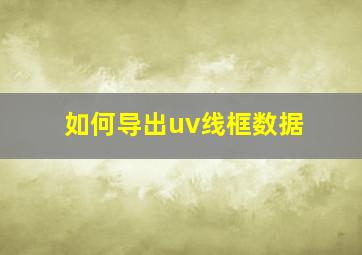 如何导出uv线框数据