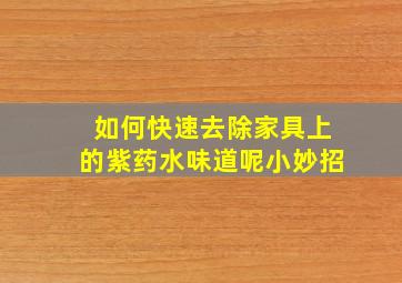 如何快速去除家具上的紫药水味道呢小妙招