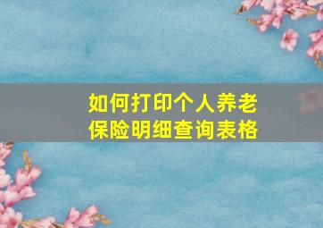 如何打印个人养老保险明细查询表格