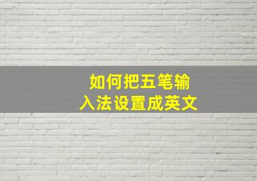 如何把五笔输入法设置成英文