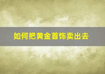 如何把黄金首饰卖出去