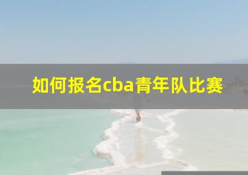 如何报名cba青年队比赛