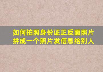 如何拍照身份证正反面照片拼成一个照片发信息给别人