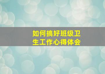 如何搞好班级卫生工作心得体会