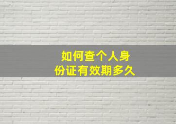 如何查个人身份证有效期多久