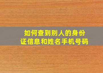 如何查到别人的身份证信息和姓名手机号码