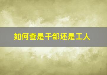 如何查是干部还是工人