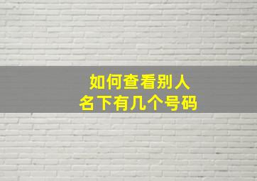 如何查看别人名下有几个号码