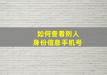 如何查看别人身份信息手机号