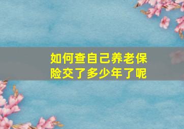 如何查自己养老保险交了多少年了呢