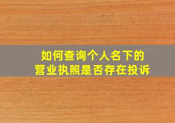 如何查询个人名下的营业执照是否存在投诉