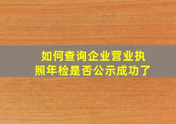 如何查询企业营业执照年检是否公示成功了