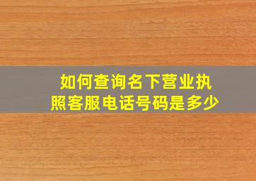 如何查询名下营业执照客服电话号码是多少