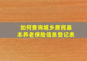 如何查询城乡居民基本养老保险信息登记表